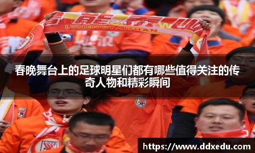 春晚舞台上的足球明星们都有哪些值得关注的传奇人物和精彩瞬间