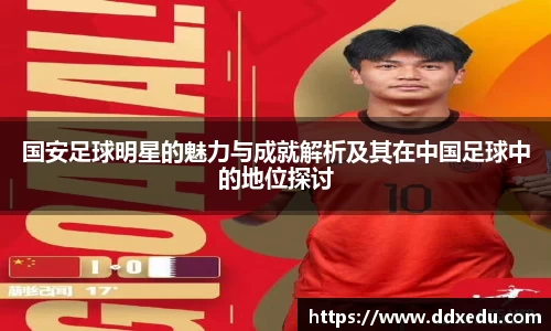 国安足球明星的魅力与成就解析及其在中国足球中的地位探讨